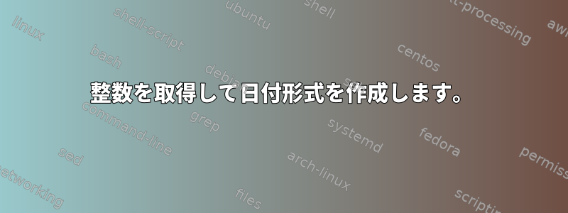 整数を取得して日付形式を作成します。