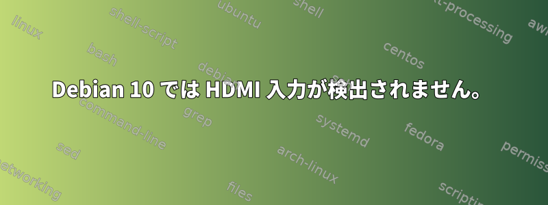 Debian 10 では HDMI 入力が検出されません。