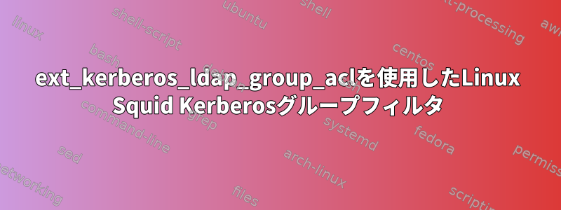 ext_kerberos_ldap_group_aclを使用したLinux Squid Kerberosグループフィルタ