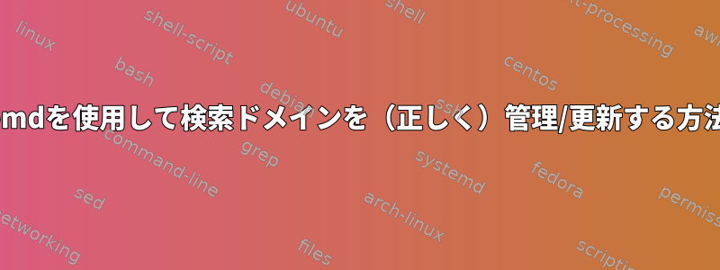 systemdを使用して検索ドメインを（正しく）管理/更新する方法は？