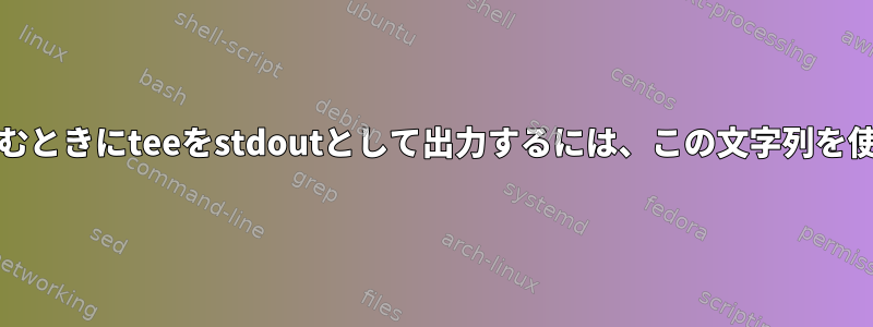 FDに書き込むときにteeをstdoutとして出力するには、この文字列を使用します。