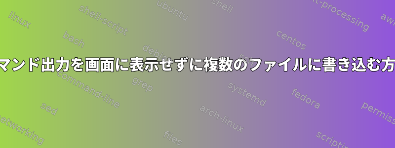 コマンド出力を画面に表示せずに複数のファイルに書き込む方法