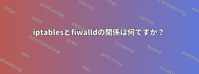 iptablesとfiwalldの関係は何ですか？