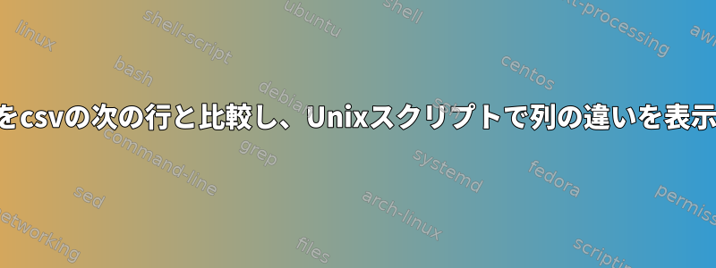 現在の行をcsvの次の行と比較し、Unixスクリプトで列の違いを表示する方法