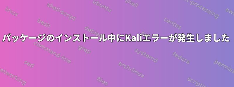 パッケージのインストール中にKaliエラーが発生しました