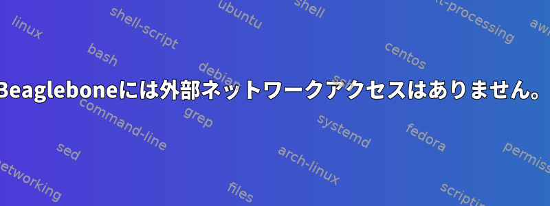 Beagleboneには外部ネットワークアクセスはありません。