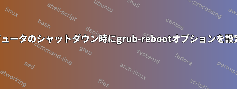 推奨事項：コンピュータのシャットダウン時にgrub-rebootオプションを設定してください。