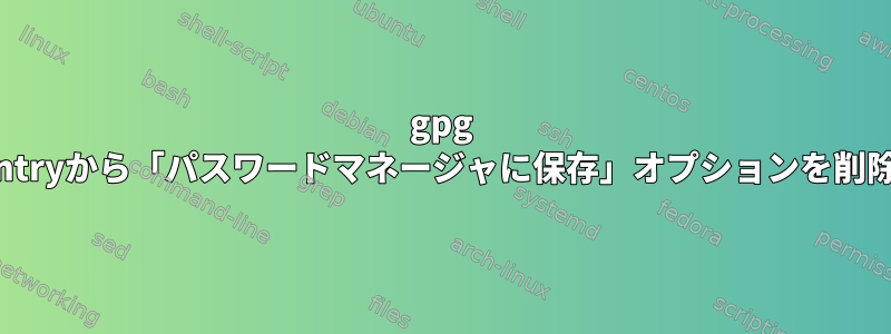 gpg pinentryから「パスワードマネージャに保存」オプションを削除する