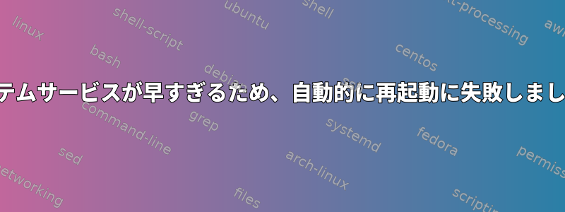 システムサービスが早すぎるため、自動的に再起動に失敗しました。