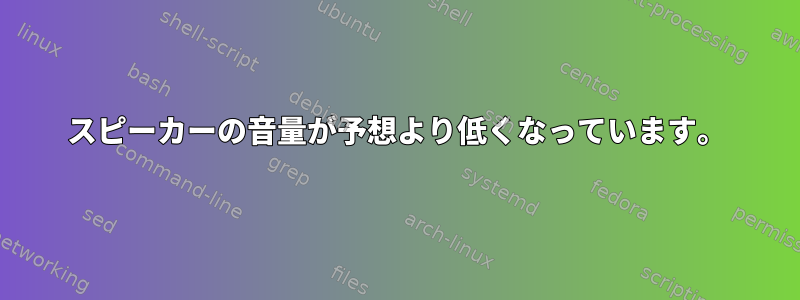 スピーカーの音量が予想より低くなっています。