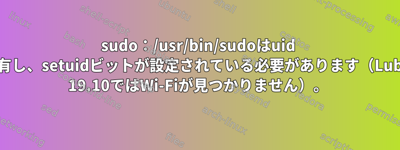 sudo：/usr/bin/sudoはuid 0が所有し、setuidビットが設定されている必要があります（Lubuntu 19.10ではWi-Fiが見つかりません）。