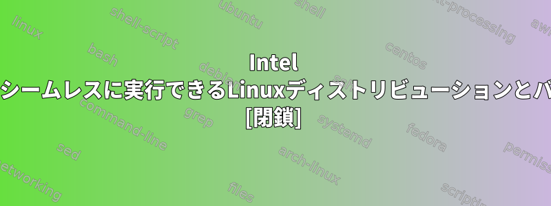 Intel Pentiumプロセッサでシームレスに実行できるLinuxディストリビューションとバージョンは何ですか？ [閉鎖]