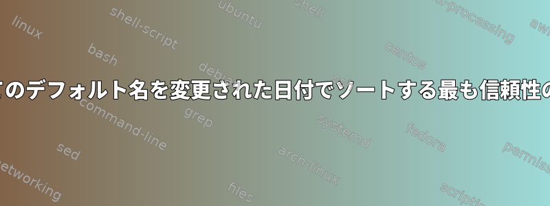 ディレクトリ内のすべてのデフォルト名を変更された日付でソートする最も信頼性の高い方法は何ですか？