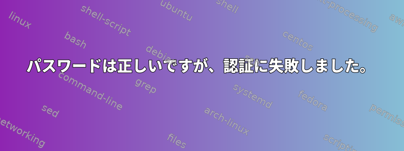 パスワードは正しいですが、認証に失敗しました。