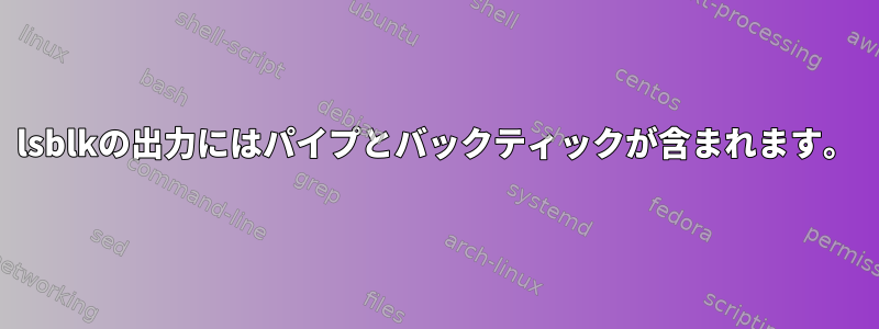 lsblkの出力にはパイプとバックティックが含まれます。