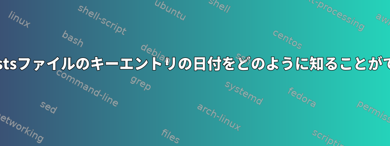 Known_hostsファイルのキーエントリの日付をどのように知ることができますか？