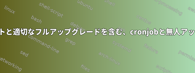 適切なアップデートと適切なフルアップグレードを含む、cronjobと無人アップグレードの比較