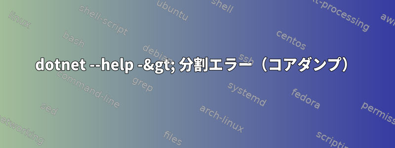 dotnet --help -&gt; 分割エラー（コアダンプ）