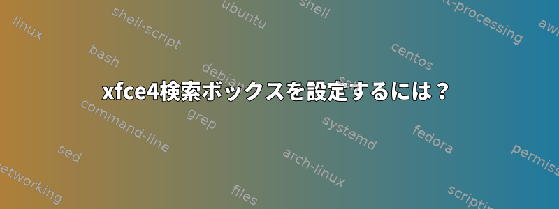 xfce4検索ボックスを設定するには？