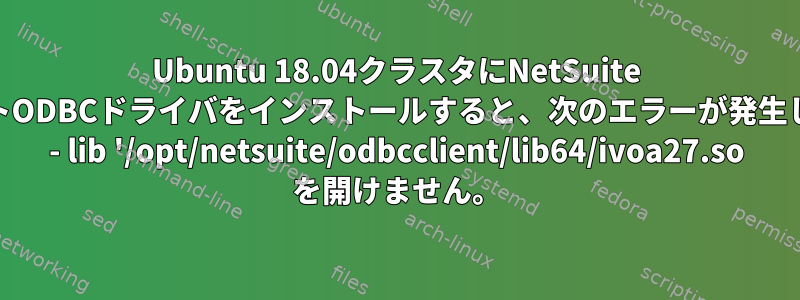 Ubuntu 18.04クラスタにNetSuite 64ビットODBCドライバをインストールすると、次のエラーが発生します。 - lib '/opt/netsuite/odbcclient/lib64/ivoa27.so を開けません。