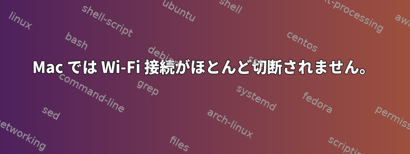 Mac では Wi-Fi 接続がほとんど切断されません。