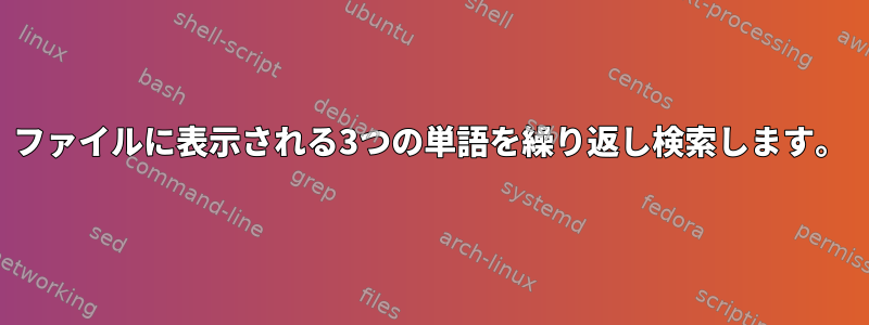 ファイルに表示される3つの単語を繰り返し検索します。