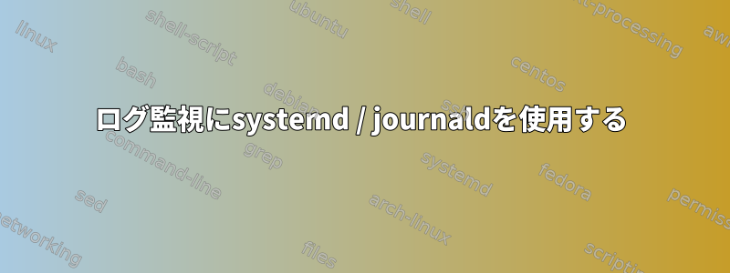 ログ監視にsystemd / journaldを使用する