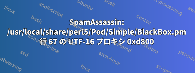 SpamAssassin: /usr/local/share/perl5/Pod/Simple/BlackBox.pm 行 67 の UTF-16 プロキシ 0xd800