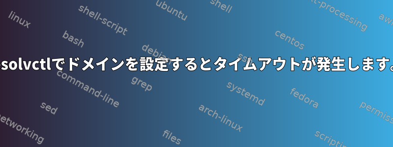 resolvctlでドメインを設定するとタイムアウトが発生します。