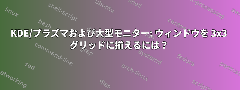 KDE/プラズマおよび大型モニター: ウィンドウを 3x3 グリッドに揃えるには？