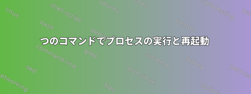 1つのコマンドでプロセスの実行と再起動