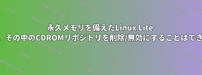 永久メモリを備えたLinux Lite Liveを使用していますが、その中のCDROMリポジトリを削除/無効にすることはできません。何をすべきか？