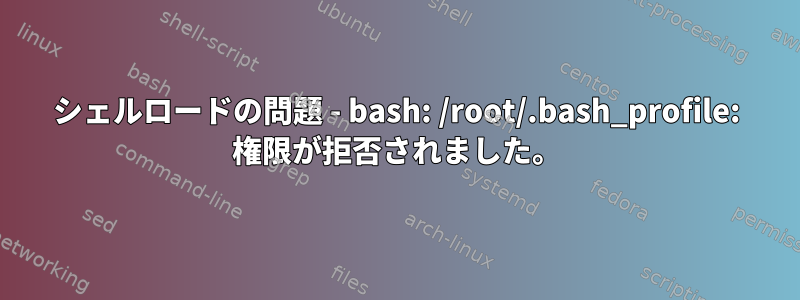 シェルロードの問題 - bash: /root/.bash_profile: 権限が拒否されました。