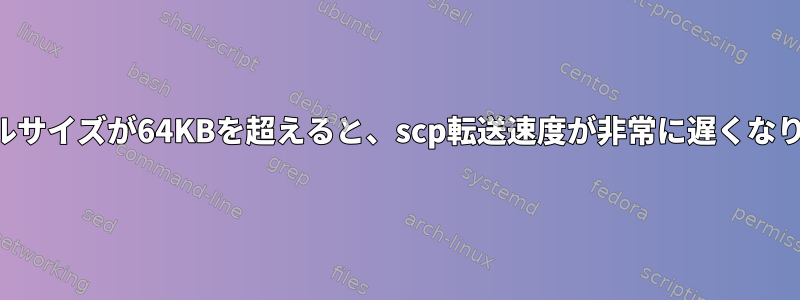 ファイルサイズが64KBを超えると、scp転送速度が非常に遅くなります。