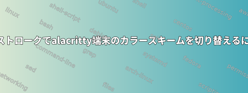 キーストロークでalacritty端末のカラースキームを切り替えるには？