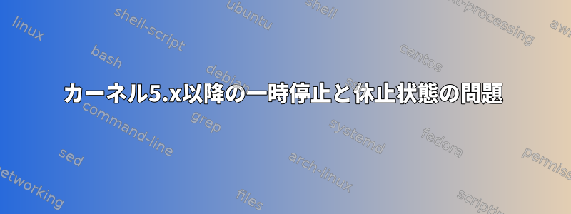 カーネル5.x以降の一時停止と休止状態の問題