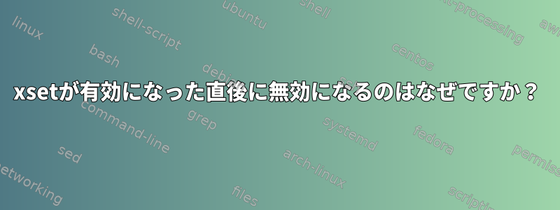 xsetが有効になった直後に無効になるのはなぜですか？