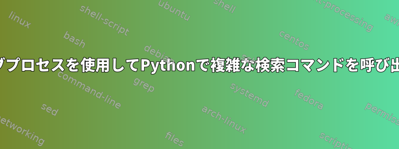 サブプロセスを使用してPythonで複雑な検索コマンドを呼び出す