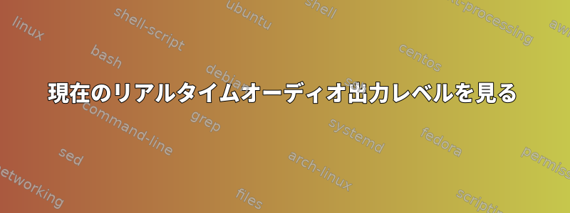 現在のリアルタイムオーディオ出力レベルを見る