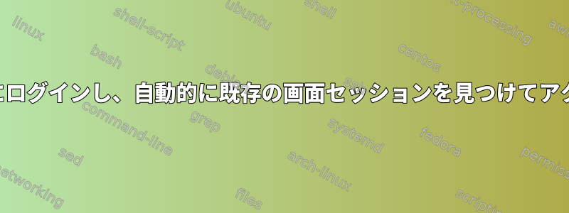 SSHセッションにログインし、自動的に既存の画面セッションを見つけてアクセスしますか？