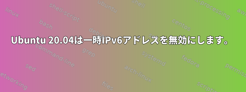 Ubuntu 20.04は一時IPv6アドレスを無効にします。