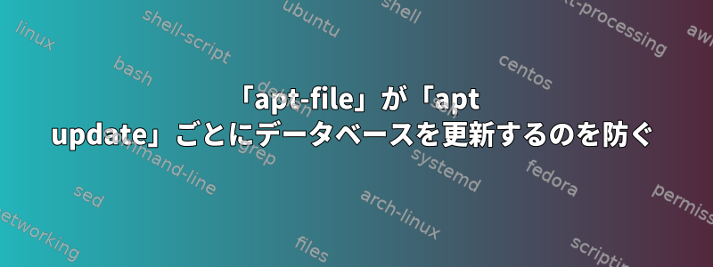 「apt-file」が「apt update」ごとにデータベースを更新するのを防ぐ