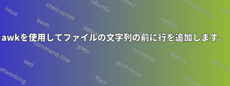 awkを使用してファイルの文字列の前に行を追加します。