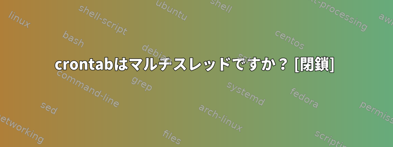 crontabはマルチスレッドですか？ [閉鎖]