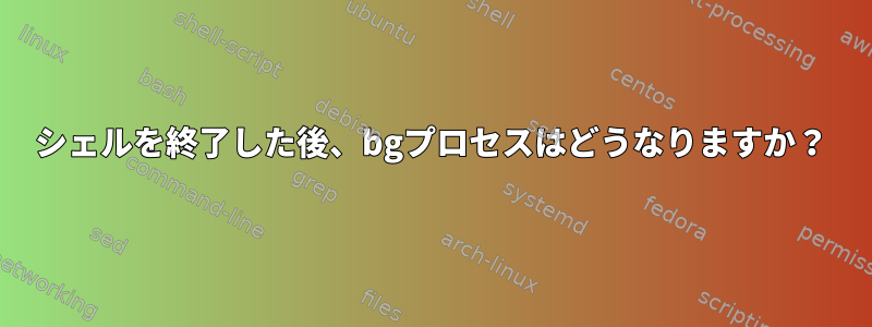 シェルを終了した後、bgプロセスはどうなりますか？