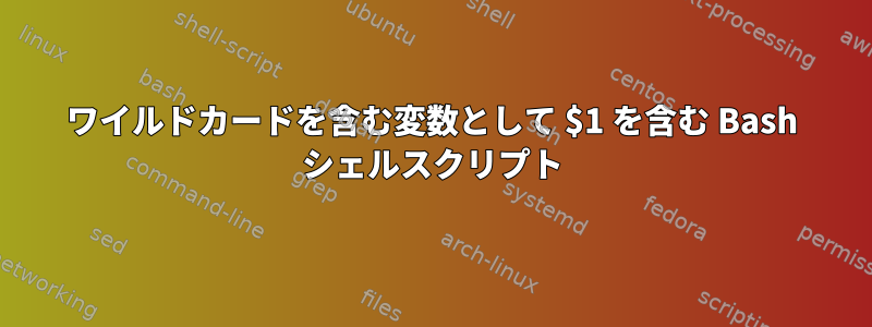 ワイルドカードを含む変数として $1 を含む Bash シェルスクリプト