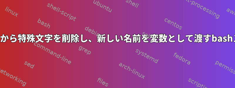 ファイル名から特殊文字を削除し、新しい名前を変数として渡すbashスクリプト