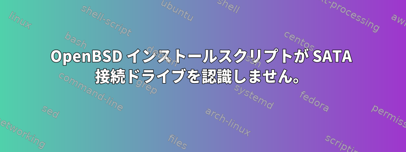 OpenBSD インストールスクリプトが SATA 接続ドライブを認識しません。