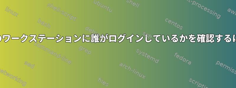 複数のワークステーションに誰がログインしているかを確認するには？