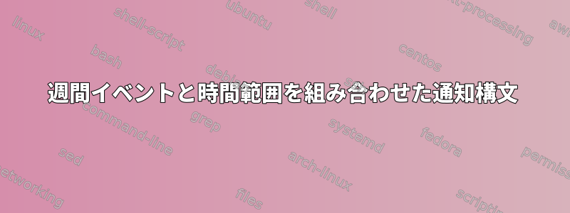 週間イベントと時間範囲を組み合わせた通知構文